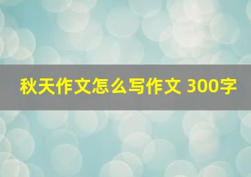 秋天作文怎么写作文 300字